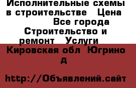 Исполнительные схемы в строительстве › Цена ­ 1 000 - Все города Строительство и ремонт » Услуги   . Кировская обл.,Югрино д.